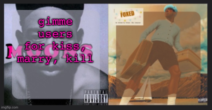 moons and foxed shared temp | gimme users for kiss, marry, kill | image tagged in moons and foxed shared temp | made w/ Imgflip meme maker