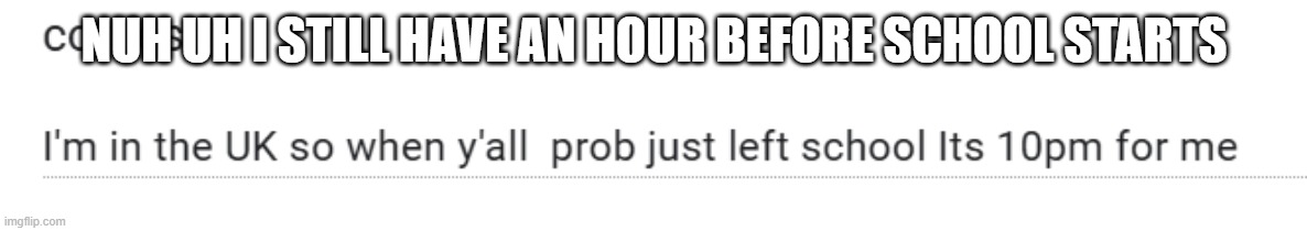 a | NUH UH I STILL HAVE AN HOUR BEFORE SCHOOL STARTS | made w/ Imgflip meme maker