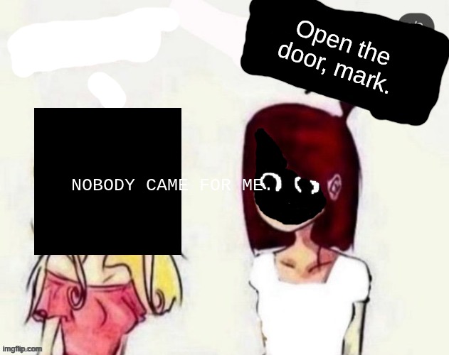 mandela catalogue | Open the door, mark. NOBODY CAME FOR ME. | image tagged in one direction or justin bieber bish please | made w/ Imgflip meme maker