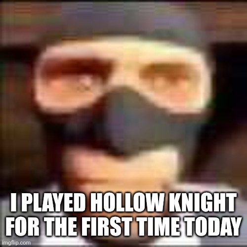 Voidheart edition | I PLAYED HOLLOW KNIGHT FOR THE FIRST TIME TODAY | image tagged in spi | made w/ Imgflip meme maker