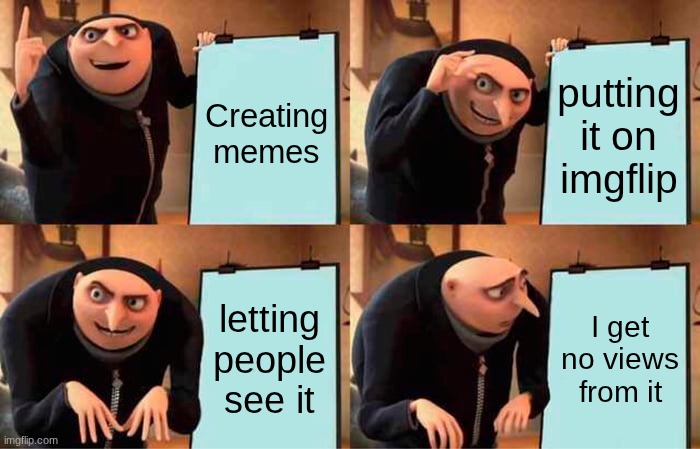 Gru's Plan | Creating memes; putting it on imgflip; letting people see it; I get no views from it | image tagged in memes,gru's plan | made w/ Imgflip meme maker