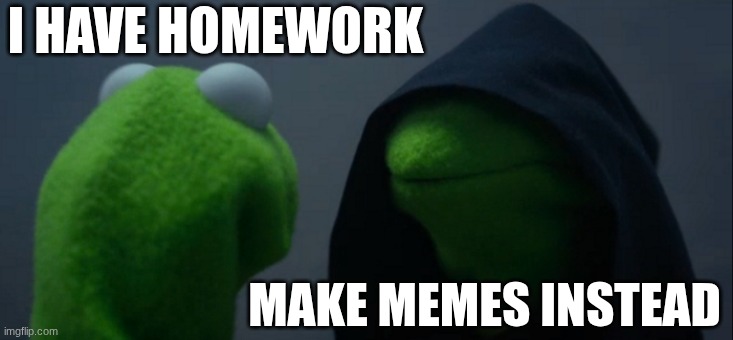 Me right now | I HAVE HOMEWORK; MAKE MEMES INSTEAD | image tagged in memes,evil kermit | made w/ Imgflip meme maker