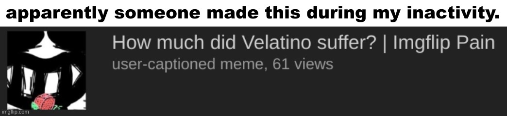 i am velatino btw | apparently someone made this during my inactivity. | made w/ Imgflip meme maker