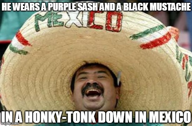 mexican word of the day | HE WEARS A PURPLE SASH AND A BLACK MUSTACHE; IN A HONKY-TONK DOWN IN MEXICO | image tagged in mexican word of the day,mexico,the coasters,death proof | made w/ Imgflip meme maker
