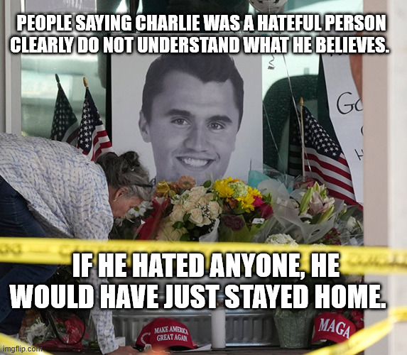 They call him hateful because they don't understand what he believed. | PEOPLE SAYING CHARLIE WAS A HATEFUL PERSON CLEARLY DO NOT UNDERSTAND WHAT HE BELIEVES. IF HE HATED ANYONE, HE WOULD HAVE JUST STAYED HOME. | made w/ Imgflip meme maker
