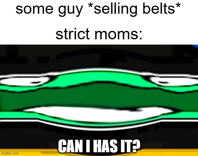 lol | some guy *selling belts*; strict moms:; CAN I HAS IT? | image tagged in can i has it | made w/ Imgflip meme maker