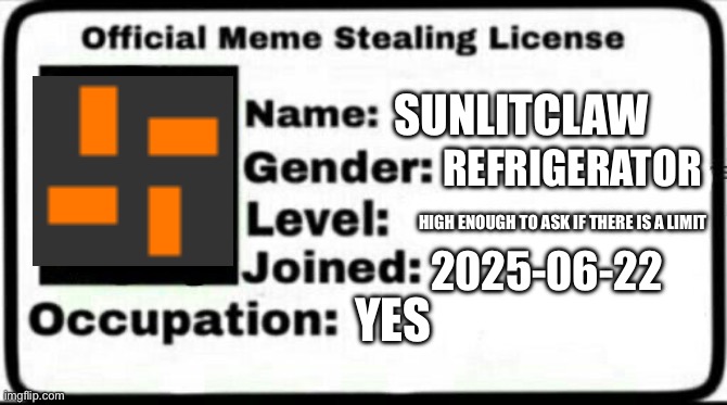My meme stealing license | SUNLITCLAW; REFRIGERATOR; HIGH ENOUGH TO ASK IF THERE IS A LIMIT; 2025-06-22; YES | image tagged in meme stealing license | made w/ Imgflip meme maker