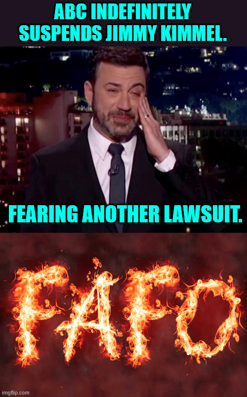 FAFO...  bye bye Jimmy | ABC INDEFINITELY SUSPENDS JIMMY KIMMEL. FEARING ANOTHER LAWSUIT. | image tagged in jimmy kimmel cries,flaming fafo | made w/ Imgflip meme maker