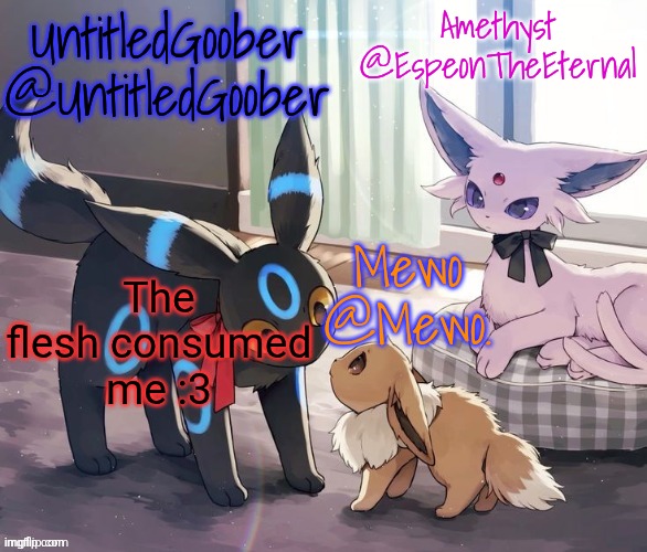 UntitledGoober, Mewo, Amethyst Shared temp | The flesh consumed me :3 | image tagged in untitledgoober mewo amethyst shared temp | made w/ Imgflip meme maker