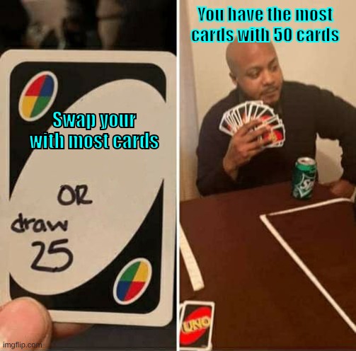 draw 25 cards or swap hands with player with most cards | You have the most cards with 50 cards; Swap your with most cards | image tagged in memes,uno draw 25 cards | made w/ Imgflip meme maker