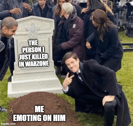 warzone kill | THE PERSON I JUST KILLED IN WARZONE; ME EMOTING ON HIM | image tagged in grant gustin over grave | made w/ Imgflip meme maker