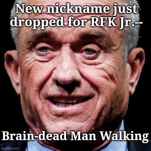 Brain-dead Man Walking | New nickname just dropped for RFK Jr.--; Brain-dead Man Walking | made w/ Imgflip meme maker