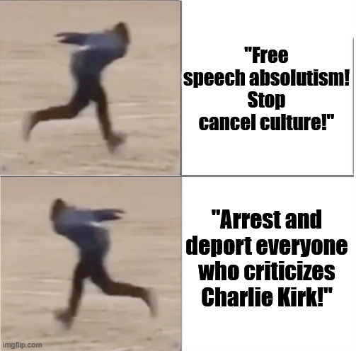 Least hypocritical conservative moment | "Free speech absolutism! Stop cancel culture!"; "Arrest and deport everyone who criticizes Charlie Kirk!" | image tagged in naruto runner drake flipped | made w/ Imgflip meme maker