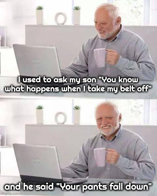 Hide the Pain Harold Meme | I used to ask my son "You know what happens when I take my belt off" and he said "Your pants fall down" | image tagged in memes,hide the pain harold | made w/ Imgflip meme maker