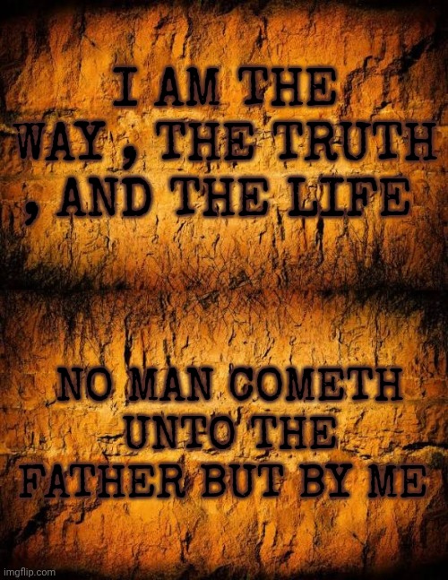 Christianity | I AM THE WAY , THE TRUTH , AND THE LIFE; NO MAN COMETH UNTO THE FATHER BUT BY ME | image tagged in jesus christ | made w/ Imgflip meme maker
