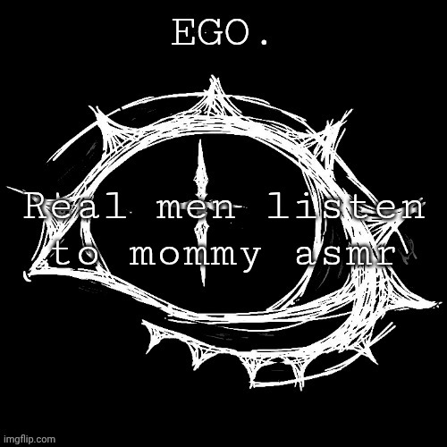 Egotistical | Real men listen to mommy asmr | image tagged in egotistical | made w/ Imgflip meme maker