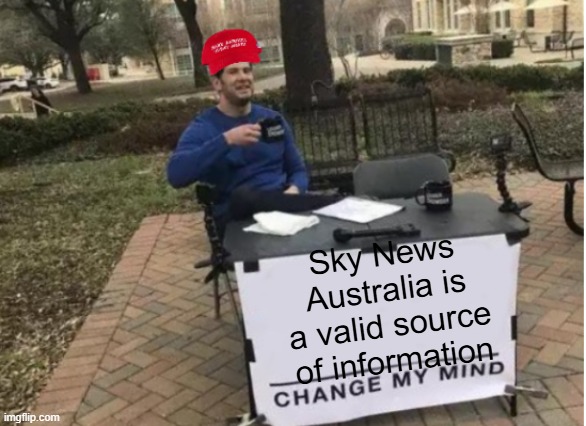 A day in the life of MAGA, part two | Sky News Australia is a valid source of information | image tagged in change my mind maga version | made w/ Imgflip meme maker