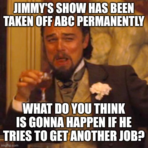 Fool around find out | JIMMY'S SHOW HAS BEEN TAKEN OFF ABC PERMANENTLY; WHAT DO YOU THINK IS GONNA HAPPEN IF HE TRIES TO GET ANOTHER JOB? | image tagged in memes,laughing leo | made w/ Imgflip meme maker