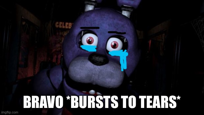 BRAVO *BURSTS TO TEARS* | image tagged in fnaf bonnie | made w/ Imgflip meme maker