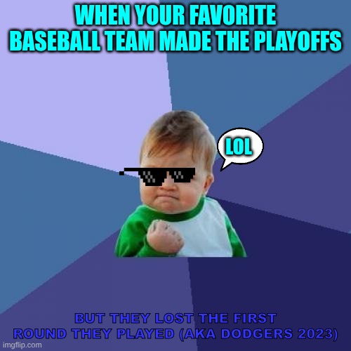 Playoffs Be Like | WHEN YOUR FAVORITE BASEBALL TEAM MADE THE PLAYOFFS; LOL; BUT THEY LOST THE FIRST ROUND THEY PLAYED (AKA DODGERS 2023) | image tagged in memes,success kid | made w/ Imgflip meme maker