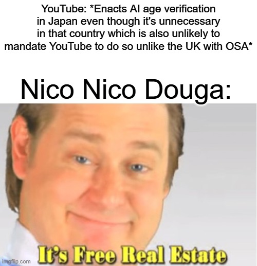 It's Free Real Estate | YouTube: *Enacts AI age verification in Japan even though it's unnecessary in that country which is also unlikely to mandate YouTube to do so unlike the UK with OSA*; Nico Nico Douga: | image tagged in it's free real estate | made w/ Imgflip meme maker