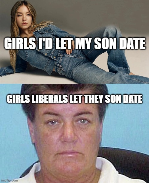 we clearly have different tastes, which is okay... | GIRLS I'D LET MY SON DATE; GIRLS LIBERALS LET THEY SON DATE | image tagged in lol,dating,parenting,liberals vs conservatives | made w/ Imgflip meme maker