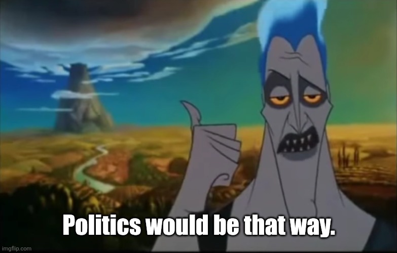 Hades pointing mount Olympus | Politics would be that way. | image tagged in hades pointing mount olympus | made w/ Imgflip meme maker