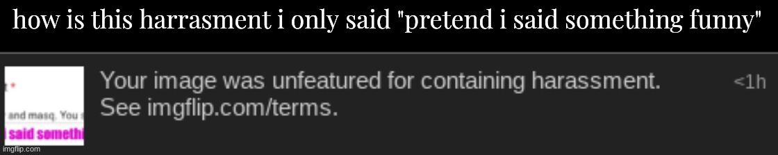 how is this harrasment i only said "pretend i said something funny" | made w/ Imgflip meme maker