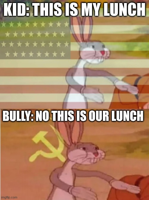 Bugs Bunny Communist Capitalist | KID: THIS IS MY LUNCH; BULLY: NO THIS IS OUR LUNCH | image tagged in bugs bunny communist capitalist | made w/ Imgflip meme maker