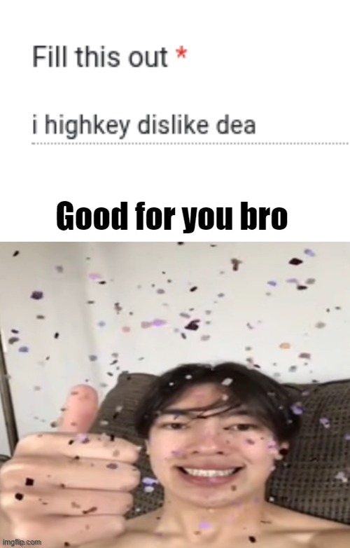 . | image tagged in good for you bro | made w/ Imgflip meme maker