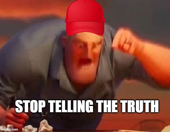 Mr incredible mad | STOP TELLING THE TRUTH | image tagged in mr incredible mad | made w/ Imgflip meme maker