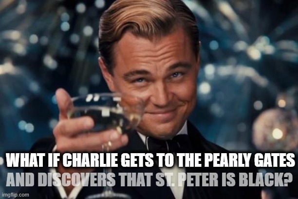 What if... | AND DISCOVERS THAT ST. PETER IS BLACK? WHAT IF CHARLIE GETS TO THE PEARLY GATES | image tagged in memes,leonardo dicaprio cheers,charlie kirk,heaven,peter,black | made w/ Imgflip meme maker