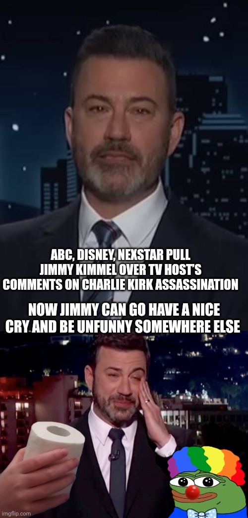 Jimmy Kimmel meme | ABC, DISNEY, NEXSTAR PULL JIMMY KIMMEL OVER TV HOST’S COMMENTS ON CHARLIE KIRK ASSASSINATION; NOW JIMMY CAN GO HAVE A NICE CRY AND BE UNFUNNY SOMEWHERE ELSE | image tagged in jimmy kimmel cries | made w/ Imgflip meme maker