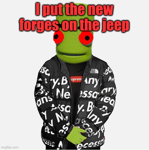 EVIL epilektoi drip | I put the new forges on the jeep | image tagged in evil epilektoi drip | made w/ Imgflip meme maker