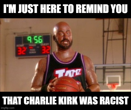 Kimmel Logic | I'M JUST HERE TO REMIND YOU; THAT CHARLIE KIRK WAS RACIST | image tagged in karl malone jimmy kimmel,jimmy kimmel,black face,charlie kirk | made w/ Imgflip meme maker