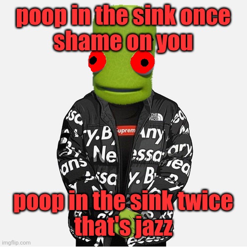 EVIL epilektoi drip | poop in the sink once
shame on you; poop in the sink twice
that's jazz | image tagged in evil epilektoi drip | made w/ Imgflip meme maker