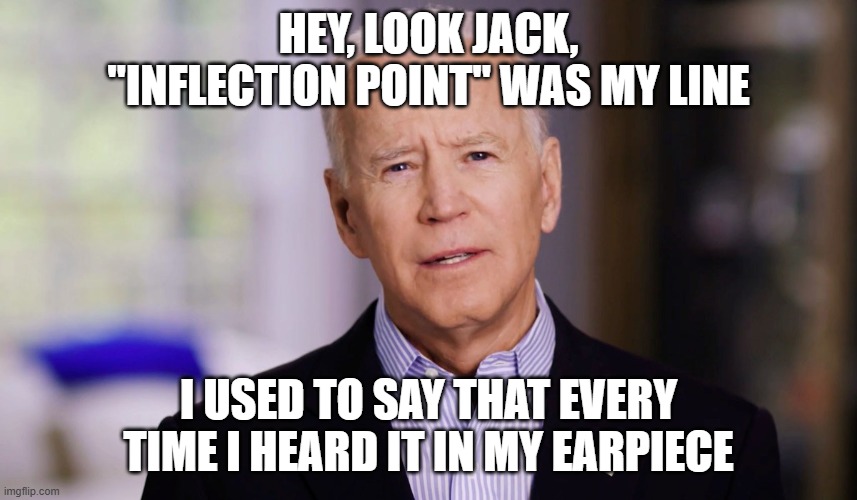 HEY, LOOK JACK, "INFLECTION POINT" WAS MY LINE I USED TO SAY THAT EVERY TIME I HEARD IT IN MY EARPIECE | image tagged in joe biden 2020 | made w/ Imgflip meme maker