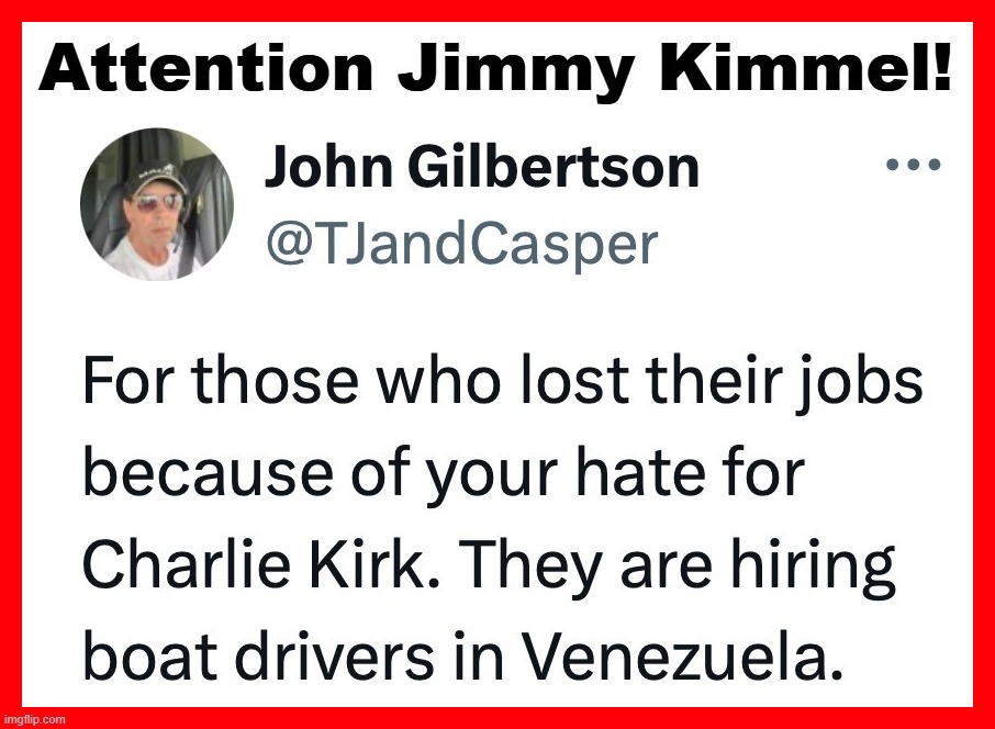 Attention Jimmy Kimmel: They are hiring boat drivers in Venezuela. | image tagged in jimmie kimmel,venezuela,fuck around and find out,fafo,haters gonna hate,charlie kirk | made w/ Imgflip meme maker