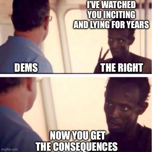 I’VE WATCHED YOU INCITING AND LYING FOR YEARS; NOW YOU GET THE CONSEQUENCES | made w/ Imgflip meme maker