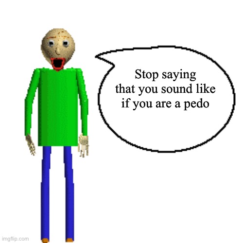 Baldi Speaks Poster | Stop saying that you sound like if you are a pedo | image tagged in baldi speaks poster | made w/ Imgflip meme maker