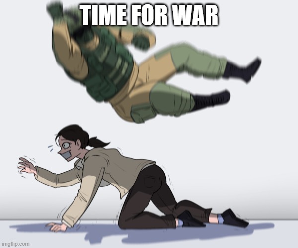September 18th is now | TIME FOR WAR | image tagged in rainbow six - fuze the hostage | made w/ Imgflip meme maker
