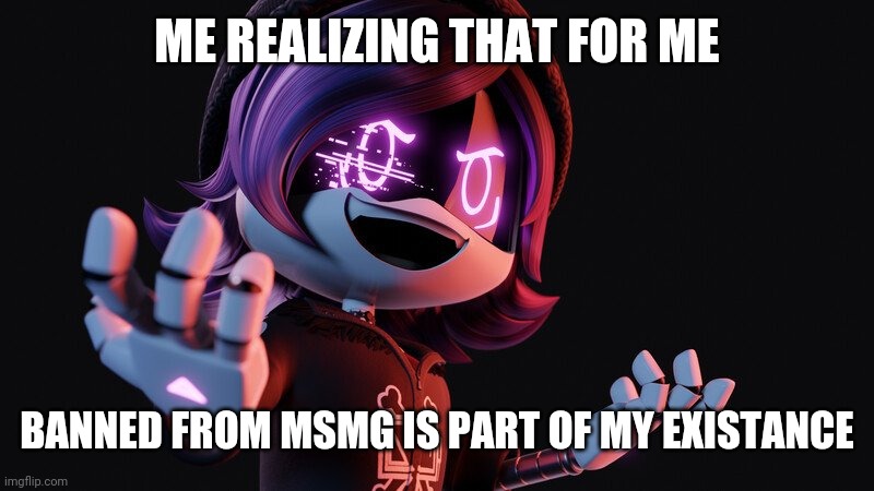 Uzi Doorman laughs like a maniac | ME REALIZING THAT FOR ME; BANNED FROM MSMG IS PART OF MY EXISTANCE | image tagged in uzi doorman laughs like a maniac | made w/ Imgflip meme maker