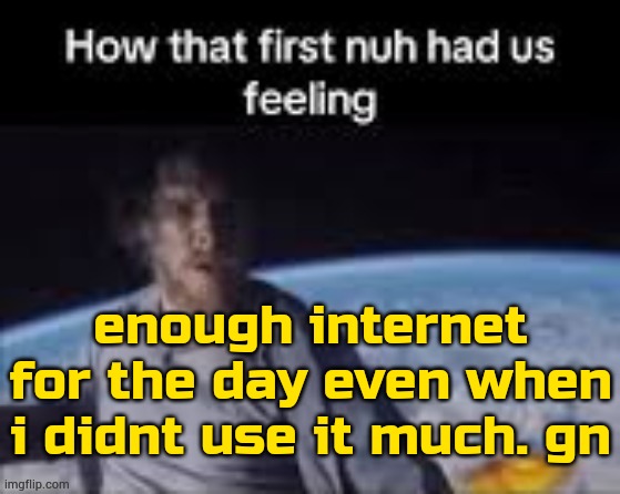 materwelon | enough internet for the day even when i didnt use it much. gn | image tagged in first nuh | made w/ Imgflip meme maker