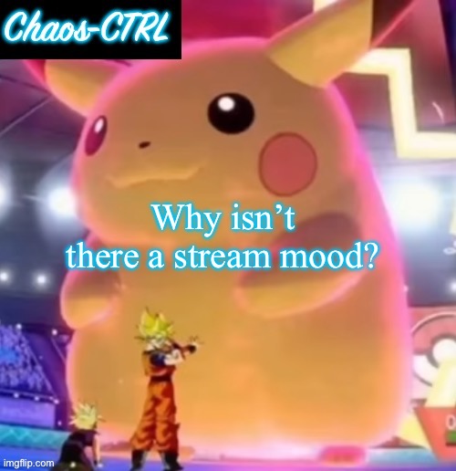 ChaosCTRL Pikachu | Why isn’t there a stream mood? | image tagged in chaosctrl pikachu | made w/ Imgflip meme maker