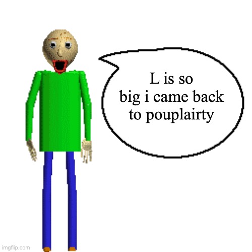 Baldi Speaks Poster | L is so big i came back to pouplairty | image tagged in baldi speaks poster | made w/ Imgflip meme maker