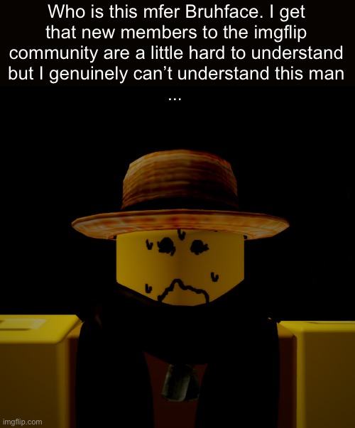 I cant bro he comments everytime he talks instead of replying. He finna make me crash out T_T | Who is this mfer Bruhface. I get that new members to the imgflip community are a little hard to understand but I genuinely can’t understand this man | made w/ Imgflip meme maker