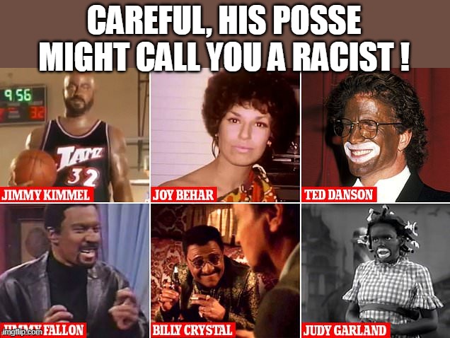 CAREFUL, HIS POSSE MIGHT CALL YOU A RACIST ! | made w/ Imgflip meme maker
