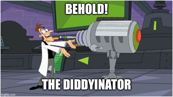Behold Dr. Doofenshmirtz | BEHOLD! THE DIDDYINATOR | image tagged in behold dr doofenshmirtz | made w/ Imgflip meme maker