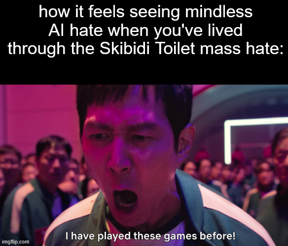 THE FLASHBACKS | how it feels seeing mindless AI hate when you've lived through the Skibidi Toilet mass hate: | image tagged in blank black,i have played these games before,skibidi toilet,ai | made w/ Imgflip meme maker