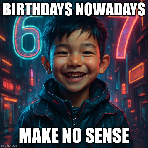 birthdays nowadays | BIRTHDAYS NOWADAYS; MAKE NO SENSE | made w/ Imgflip meme maker
